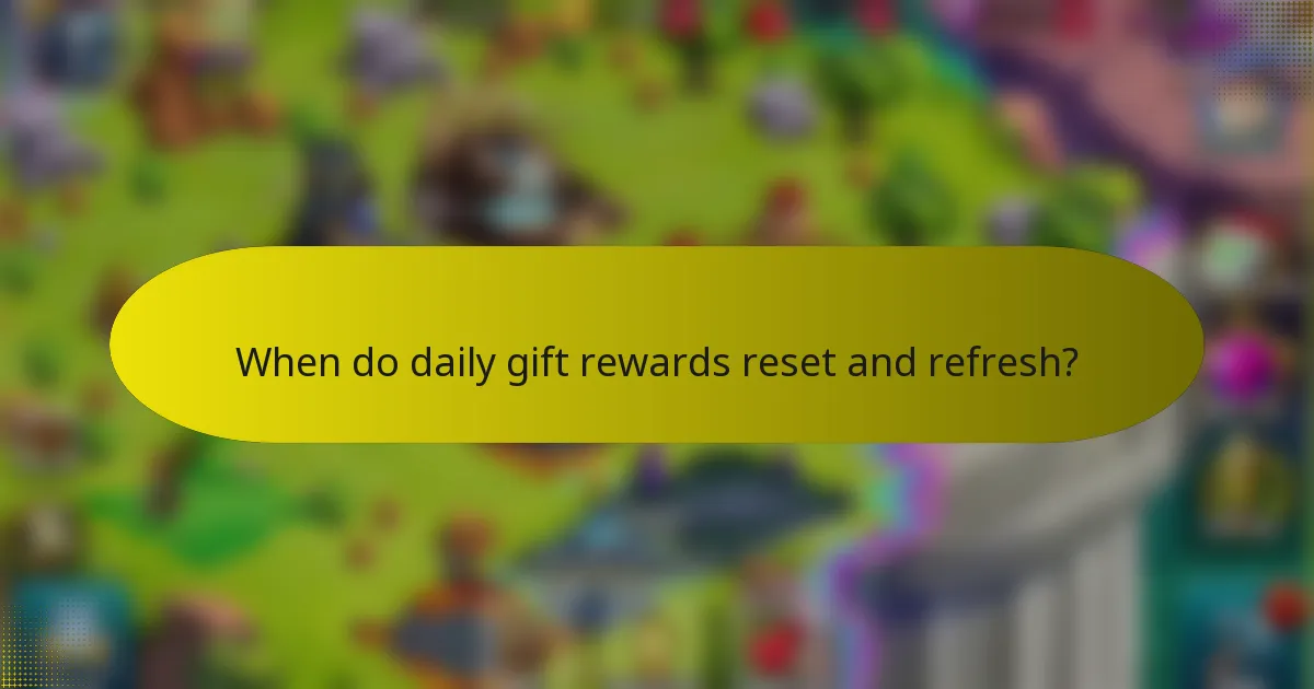 When do daily gift rewards reset and refresh?