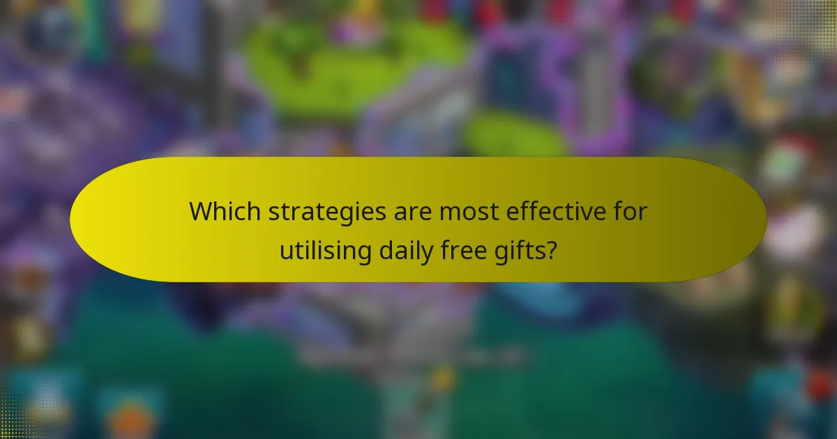 Which strategies are most effective for utilising daily free gifts?